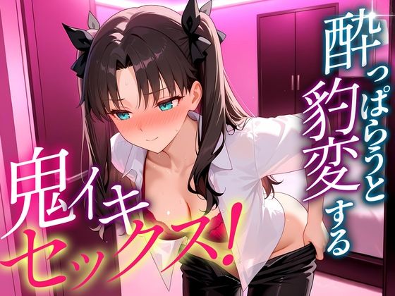 ●っぱらうと豹変する彼女と鬼イキセックス！  遠坂さん