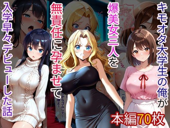 キモオタ大学生の俺が爆美女三人を無責任に孕ませて入学早々デビューした話