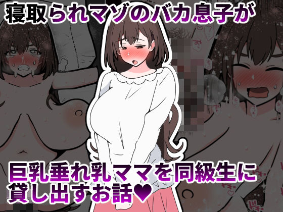 寝取られマゾのバカ息子が巨乳垂れ乳ママを同級生に貸し出すお話
