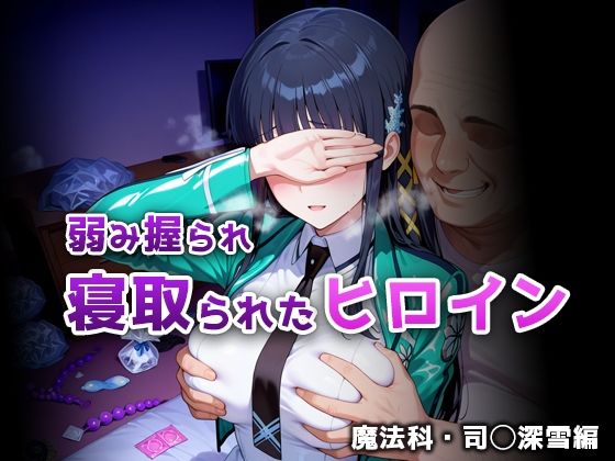 弱み握られ寝取られたヒロイン 魔法科・司◯深雪編