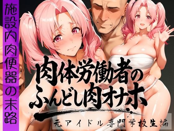 肉体労働者のふんどし肉オナホ 〜施設内肉便器の末路〜 元アイドル専門学校生編