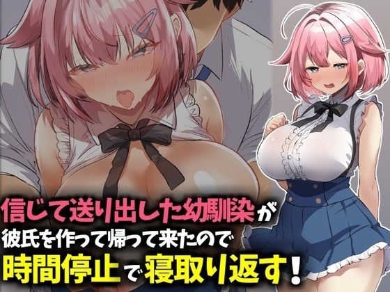 信じて送り出した幼馴染が彼氏を作って帰ってきたので時間停止で寝取り返す！