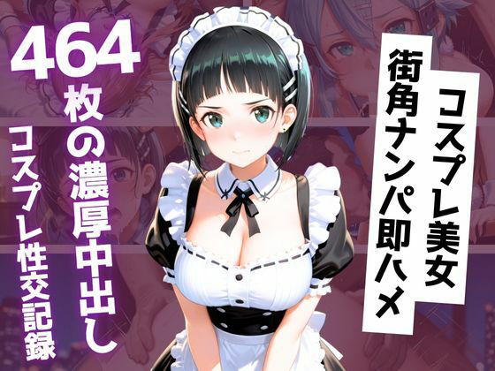 【464枚】街角コスプレ美女をナンパ即ハメ！メイド・バニー・警察官・チャイナドレスが次々堕ちる中出し性交