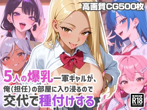 5人の爆乳一軍ギャルが、俺（担任）の部屋に入り浸るので交代で種付けする
