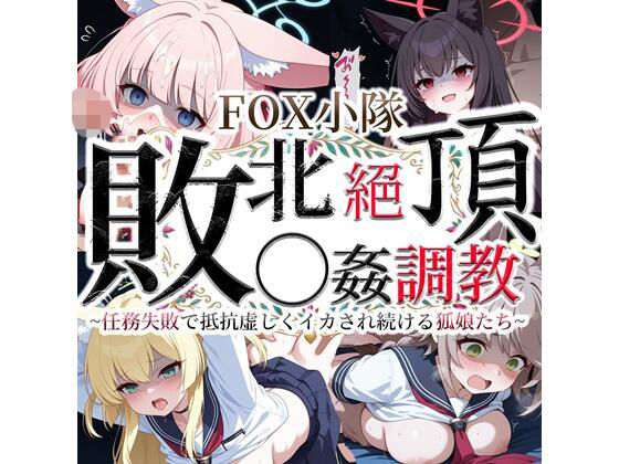 FOX小隊 敗北絶頂◯姦調教 〜任務失敗で抵抗虚しくイカされ続ける狐娘たち〜