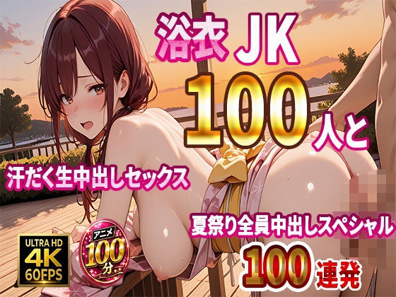 【4K高画質】浴衣JK100人と汗だく生中出しセックス  夏祭り全員中出しスペシャル【100分】