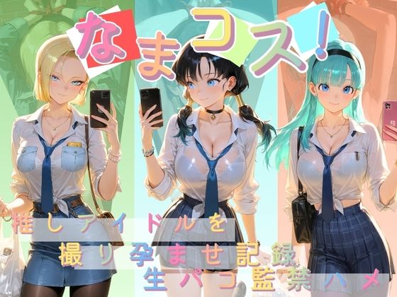 なまコス！推しアイドルを生パコ監禁ハメ撮り孕ませ記録 ド〇ゴンボール