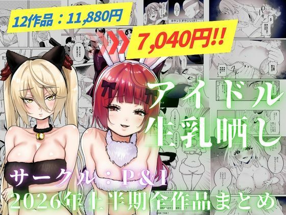 アイドル生乳晒し 「P＆I」2026年上半期全作品まとめ