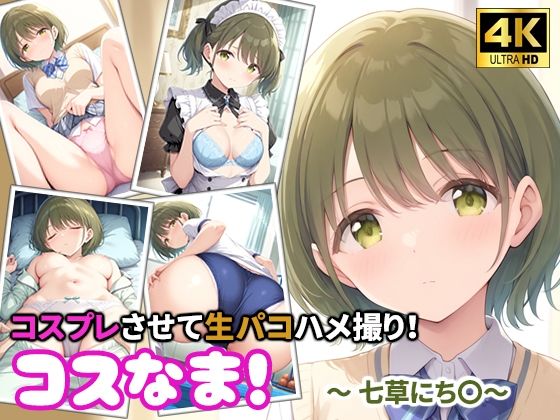 コスなま！コスプレさせて生パコハメ撮り！〜七草にち〇〜