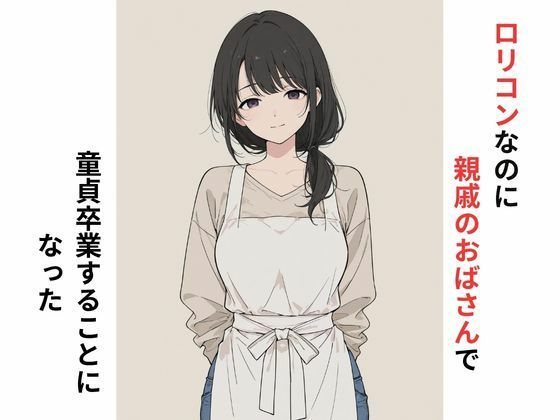 ロリコンなのに親戚のおばさんで童貞卒業することになった