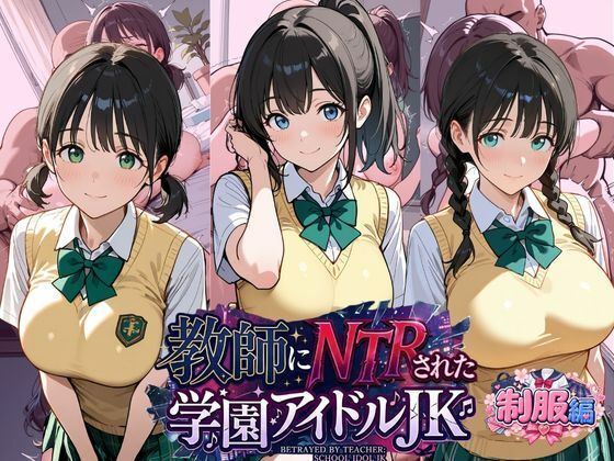 教師にNTRされた学園アイドルJ〇  制服編2 憧れ美少女たちの快楽堕ち
