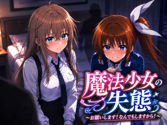 魔法少女の失態〜お願いします！なんでもしますから！